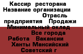 Кассир  ресторана › Название организации ­ Maximilian's › Отрасль предприятия ­ Продажи › Минимальный оклад ­ 15 000 - Все города Работа » Вакансии   . Ханты-Мансийский,Советский г.